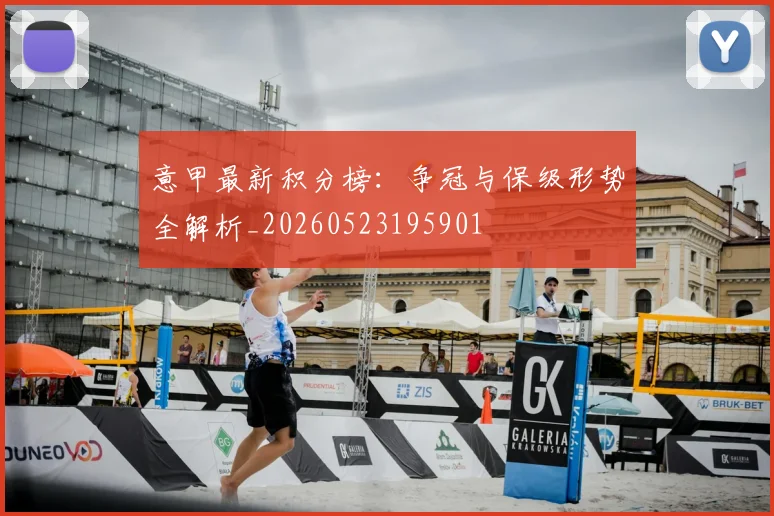 意甲最新积分榜：争冠与保级形势全解析_20260523195901
