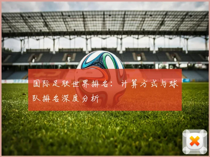 国际足联世界排名：计算方式与球队排名深度分析