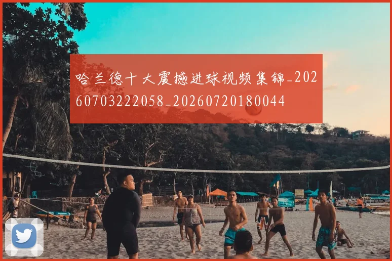 哈兰德十大震撼进球视频集锦_20260703222058_20260720180044