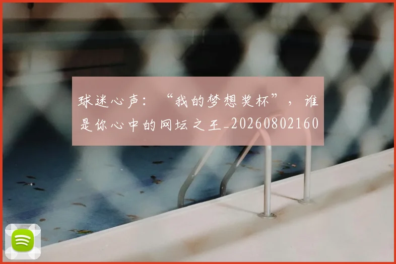 球迷心声：“我的梦想奖杯”，谁是你心中的网坛之王_20260802160940
