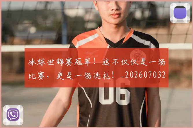 冰球世锦赛冠军！这不仅仅是一场比赛，更是一场洗礼！_20260703215737