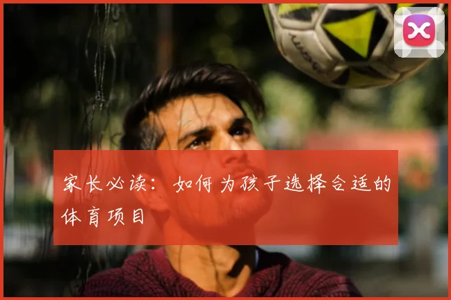 家长必读：如何为孩子选择合适的体育项目