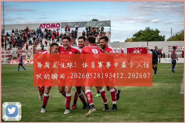 每周五佳球:体育赛事中最令人惊叹的瞬间_20260528193412_20260707152853_20260801170928