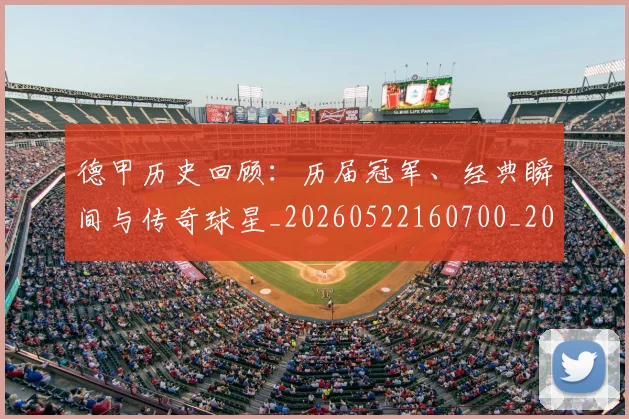 德甲历史回顾:历届冠军、经典瞬间与传奇球星_20260522160700_20260704173020