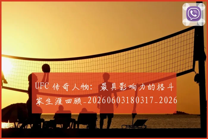 UFC 传奇人物:最具影响力的格斗家生涯回顾_20260603180317_20260702172013_20260714215250