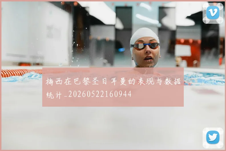 梅西在巴黎圣日耳曼的表现与数据统计_20260522160944