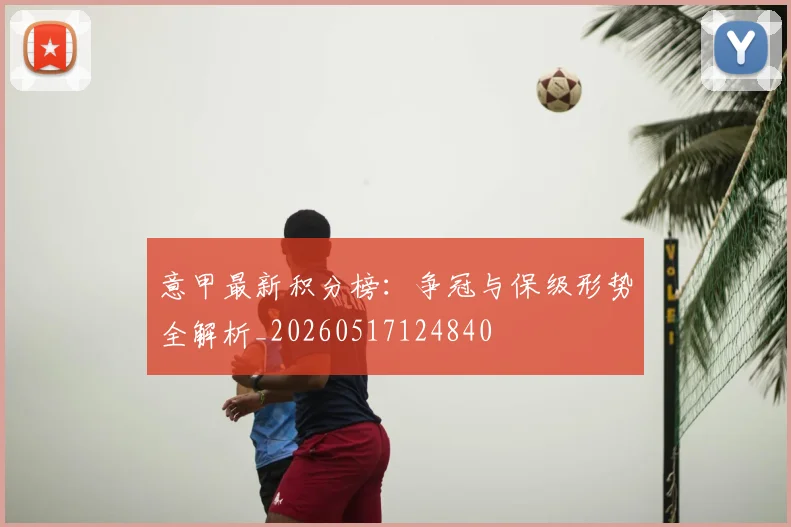 意甲最新积分榜:争冠与保级形势全解析_20260517124840
