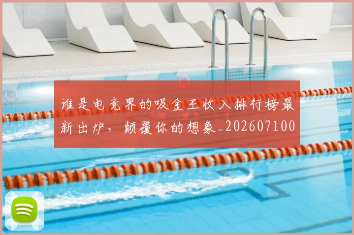 谁是电竞界的吸金王收入排行榜最新出炉，颠覆你的想象_20260710013606