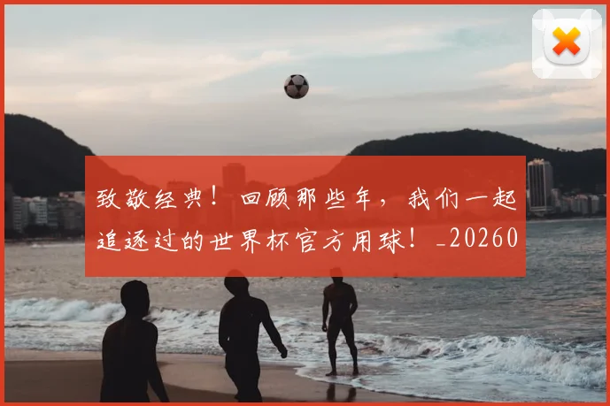 致敬经典!回顾那些年,我们一起追逐过的世界杯官方用球!_20260710004410