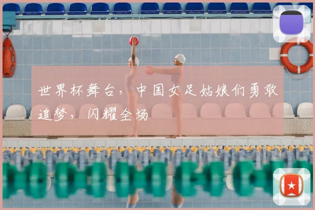 世界杯舞台,中国女足姑娘们勇敢追梦,闪耀全场