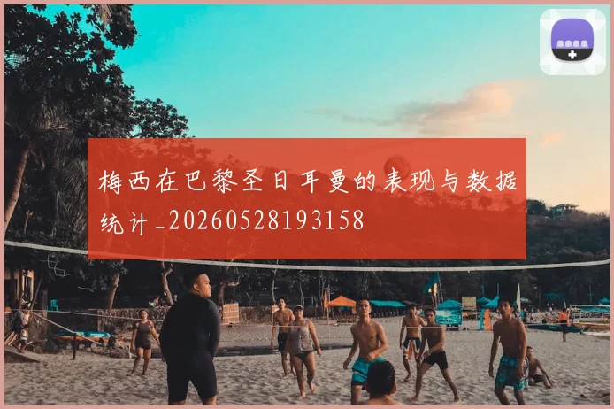 梅西在巴黎圣日耳曼的表现与数据统计_20260528193158