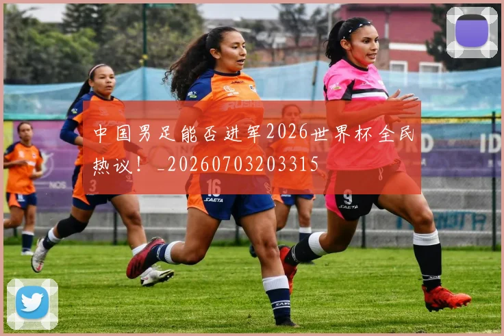 中国男足能否进军2026世界杯全民热议!_20260703203315