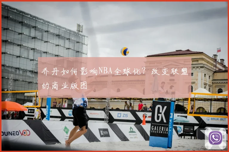 乔丹如何影响NBA全球化？改变联盟的商业版图