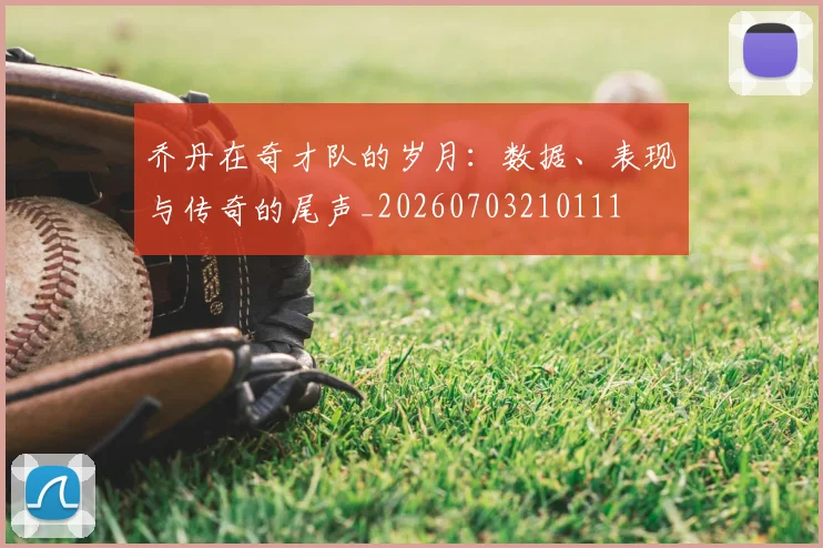 乔丹在奇才队的岁月：数据、表现与传奇的尾声_20260703210111