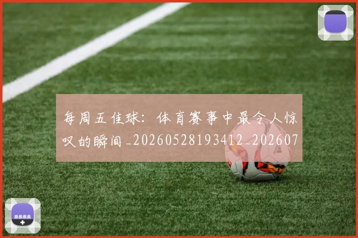 每周五佳球:体育赛事中最令人惊叹的瞬间_20260528193412_20260707152853