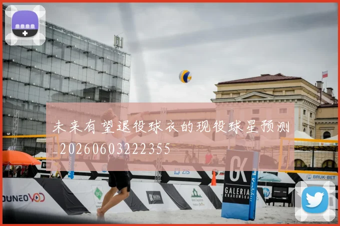 未来有望退役球衣的现役球星预测_20260603222355