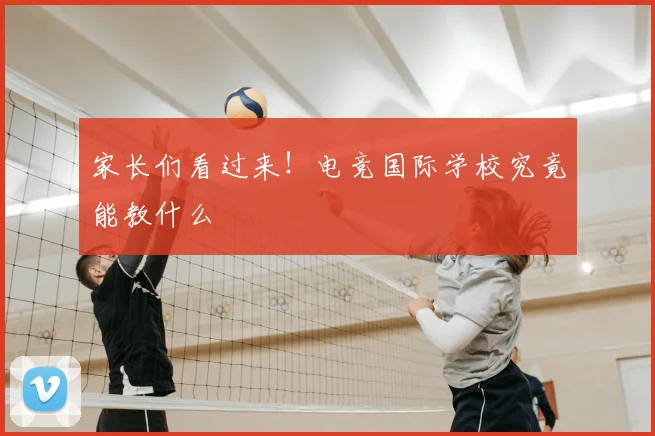 家长们看过来！电竞国际学校究竟能教什么