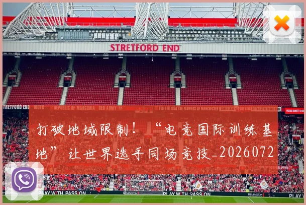 打破地域限制!“电竞国际训练基地”让世界选手同场竞技_20260723182133