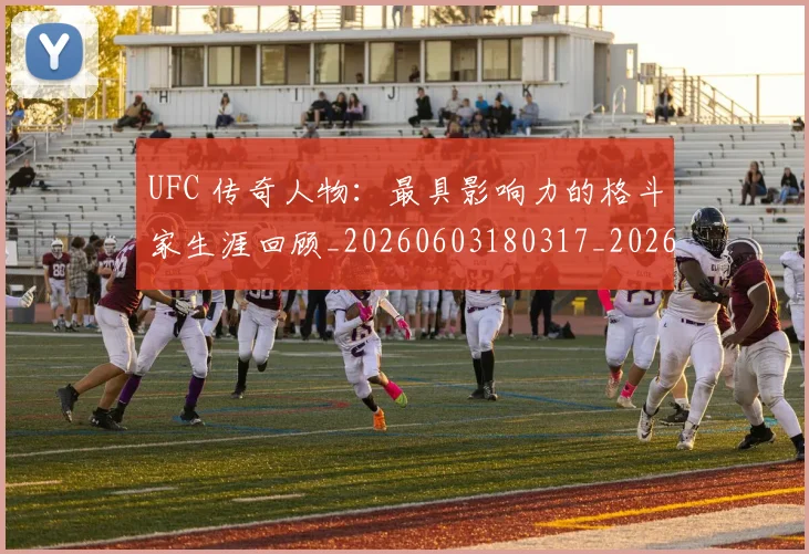 UFC 传奇人物：最具影响力的格斗家生涯回顾_20260603180317_20260714215249