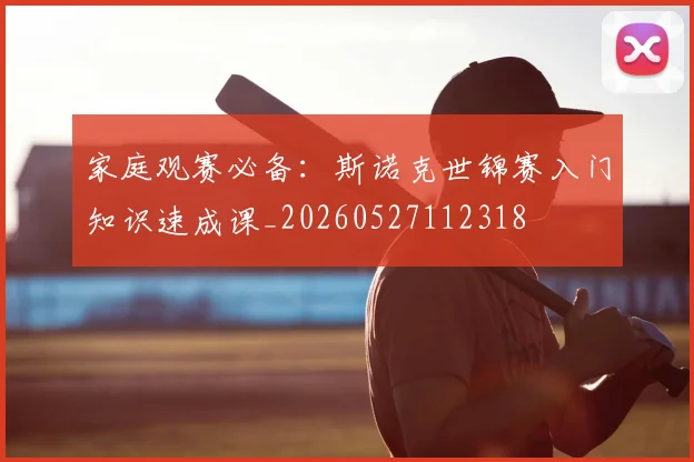 家庭观赛必备：斯诺克世锦赛入门知识速成课_20260527112318