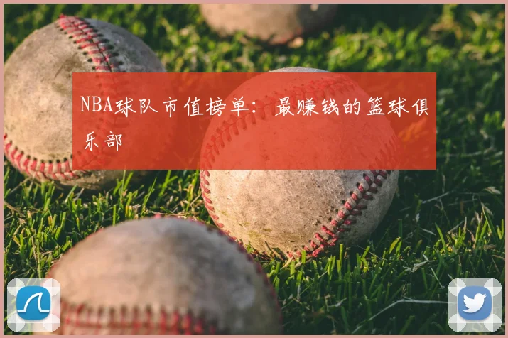 NBA球队市值榜单:最赚钱的篮球俱乐部