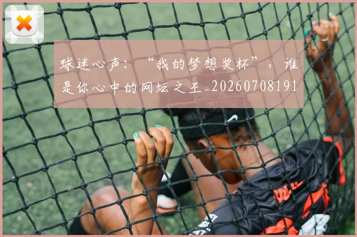 球迷心声:“我的梦想奖杯”,谁是你心中的网坛之王_20260708191907