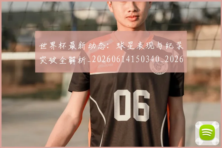 世界杯最新动态：球星表现与纪录突破全解析_20260614150340_20260702174147_20260715191202