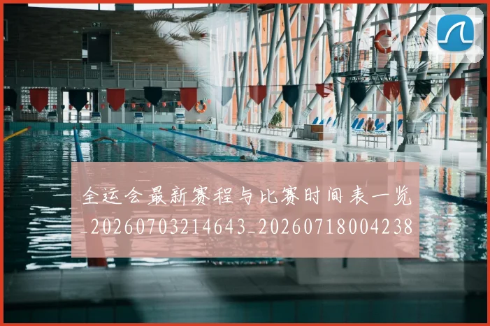 全运会最新赛程与比赛时间表一览_20260703214643_20260718004238