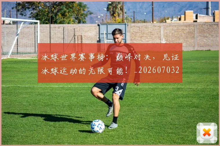 冰球世界赛事榜：巅峰对决，见证冰球运动的无限可能！_20260703215734