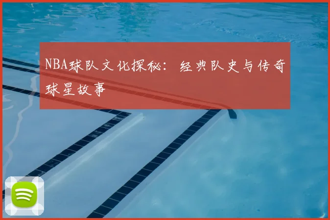NBA球队文化探秘:经典队史与传奇球星故事