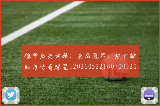 德甲历史回顾：历届冠军、经典瞬间与传奇球星_20260522160700_20260704173020