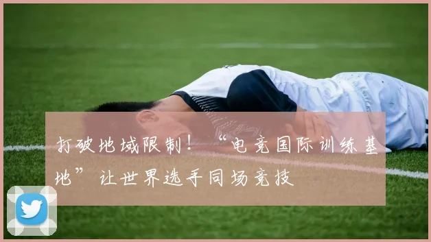 打破地域限制!“电竞国际训练基地”让世界选手同场竞技