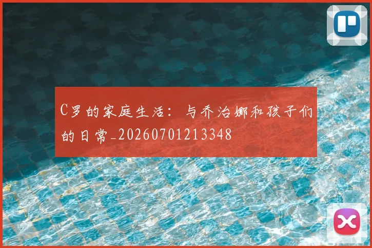 C罗的家庭生活:与乔治娜和孩子们的日常_20260701213348