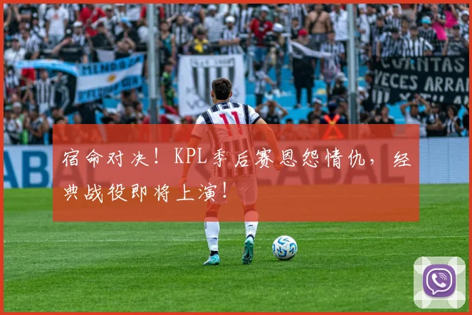 宿命对决!KPL季后赛恩怨情仇,经典战役即将上演!