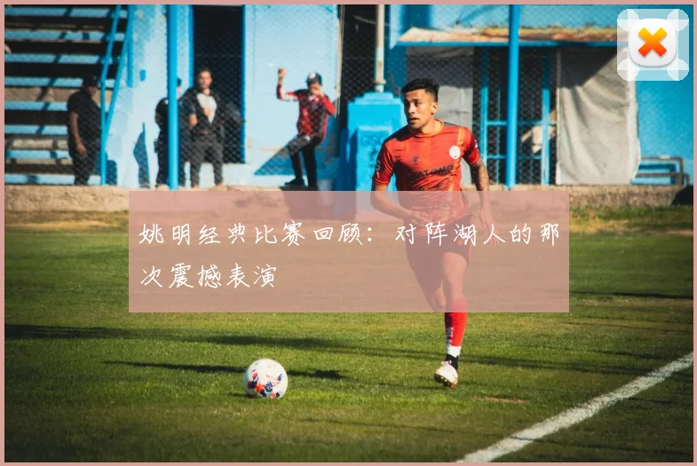 姚明经典比赛回顾：对阵湖人的那次震撼表演